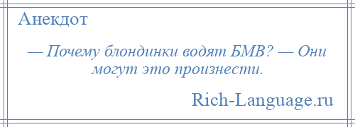 
    — Почему блондинки водят БМВ? — Они могут это произнести.