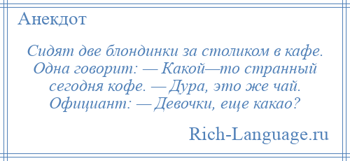 
    Сидят две блондинки за столиком в кафе. Одна говорит: — Какой—то странный сегодня кофе. — Дура, это же чай. Официант: — Девочки, еще какао?