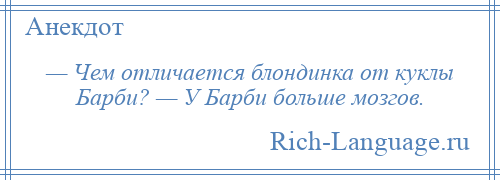 
    — Чем отличается блондинка от куклы Барби? — У Барби больше мозгов.