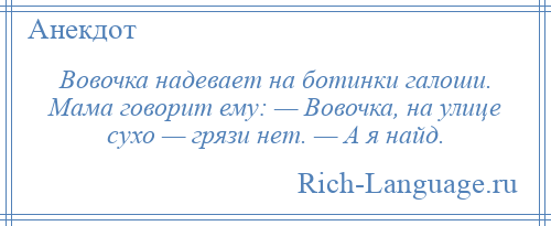 
    Вовочка надевает на ботинки галоши. Мама говорит ему: — Вовочка, на улице сухо — грязи нет. — А я найд.