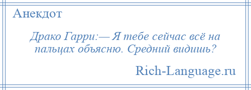 
    Драко Гарри:— Я тебе сейчас всё на пальцах объясню. Средний видишь?