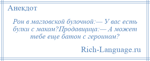 
    Рон в магловской булочной:— У вас есть булки с маком?Продавщица:— А может тебе еще батон с героином?