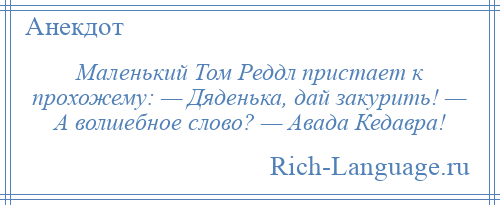 
    Маленький Том Реддл пристает к прохожему: — Дяденька, дай закурить! — А волшебное слово? — Авада Кедавра!