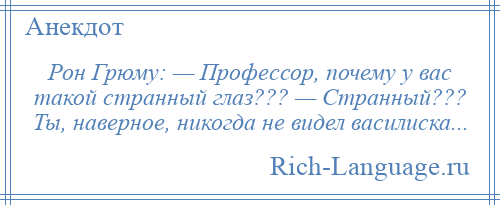 
    Рон Грюму: — Профессор, почему у вас такой странный глаз??? — Странный??? Ты, наверное, никогда не видел василиска...