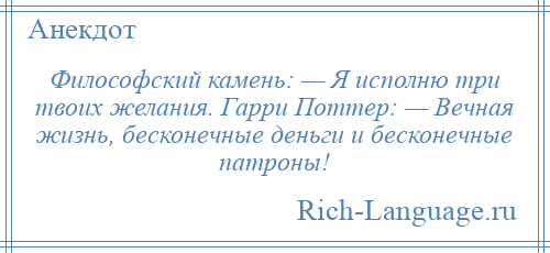 
    Философский камень: — Я исполню три твоих желания. Гарри Поттер: — Вечная жизнь, бесконечные деньги и бесконечные патроны!