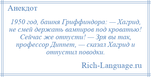 
    1950 год, башня Гриффиндора: — Хагрид, не смей держать вампиров под кроватью! Сейчас же отпусти! — Зря вы так, профессор Диппет, — сказал Хагрид и отпустил поводки.