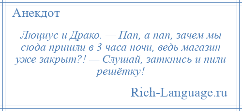 
    Люциус и Драко. — Пап, а пап, зачем мы сюда пришли в 3 часа ночи, ведь магазин уже закрыт?! — Слушай, заткнись и пили решётку!