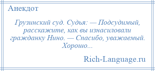 
    Грузинский суд. Судья: — Подсудимый, расскажите, как вы изнасиловали гражданку Нино. — Спасибо, уважаемый. Хорошо...