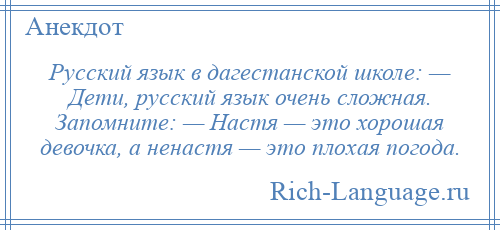 
    Русский язык в дагестанской школе: — Дети, русский язык очень сложная. Запомните: — Настя — это хорошая девочка, а ненастя — это плохая погода.