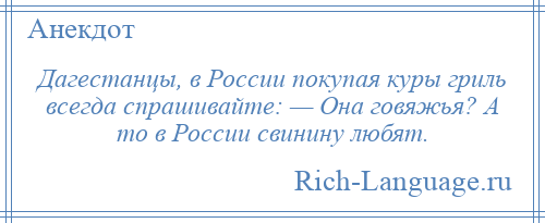 
    Дагестанцы, в России покупая куры гриль всегда спрашивайте: — Она говяжья? А то в России свинину любят.