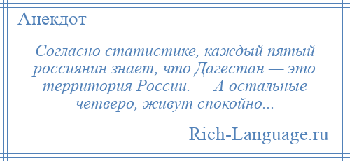 
    Согласно статистике, каждый пятый россиянин знает, что Дагестан — это территория России. — А остальные четверо, живут спокойно...