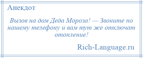 
    Вызов на дом Деда Мороза! — Звоните по нашему телефону и вам тут же отключат отопление!