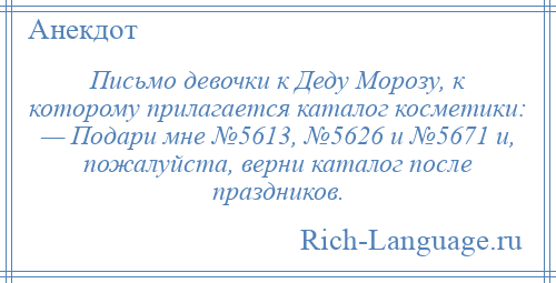 
    Письмо девочки к Деду Морозу, к которому прилагается каталог косметики: — Подари мне №5613, №5626 и №5671 и, пожалуйста, верни каталог после праздников.