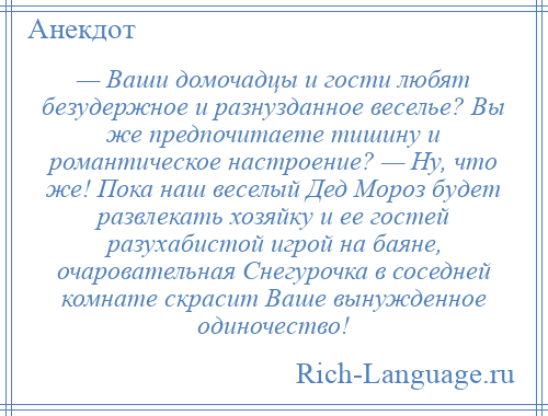 
    — Ваши домочадцы и гости любят безудержное и разнузданное веселье? Вы же предпочитаете тишину и романтическое настроение? — Ну, что же! Пока наш веселый Дед Мороз будет развлекать хозяйку и ее гостей разухабистой игрой на баяне, очаровательная Снегурочка в соседней комнате скрасит Ваше вынужденное одиночество!