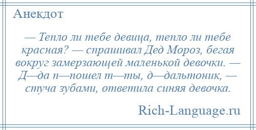 
    — Тепло ли тебе девица, тепло ли тебе красная? — спрашивал Дед Мороз, бегая вокруг замерзающей маленькой девочки. — Д—да п—пошел т—ты, д—дальтоник, — стуча зубами, ответила синяя девочка.