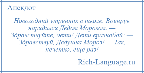 
    Новогодний утренник в школе. Военрук нарядился Дедом Морозом. — Здравствуйте, дети! Дети вразнобой: — Здравствуй, Дедушка Мороз! — Так, нечетко, еще раз!