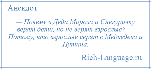 
    — Почему в Деда Мороза и Снегурочку верят дети, но не верят взрослые? — Потому, что взрослые верят в Медведева и Путина.