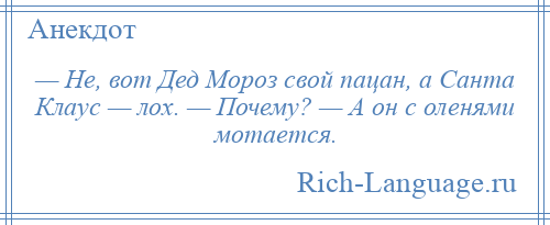 
    — Не, вот Дед Мороз свой пацан, а Санта Клаус — лох. — Почему? — А он с оленями мотается.