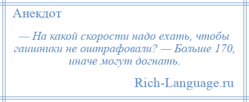 
    — Hа какой скорости надо ехать, чтобы гаишники не оштрафовали? — Больше 170, иначе могут догнать.