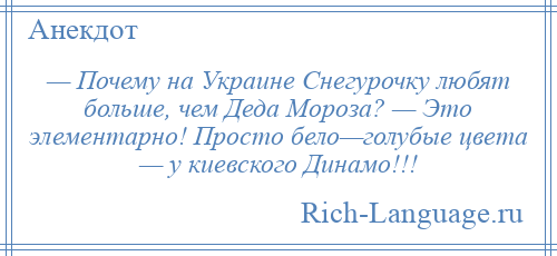 
    — Почему на Украине Снегурочку любят больше, чем Деда Мороза? — Это элементарно! Просто бело—голубые цвета — у киевского Динамо!!!