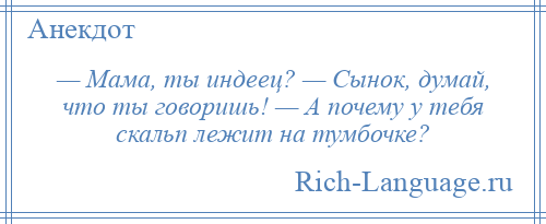 
    — Мама, ты индеец? — Сынок, думай, что ты говоришь! — А почему у тебя скальп лежит на тумбочке?