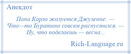 
    Папа Карло жалуется Джузеппе: — Что—то Буратино совсем распустился. — Ну, что поделаешь — весна...