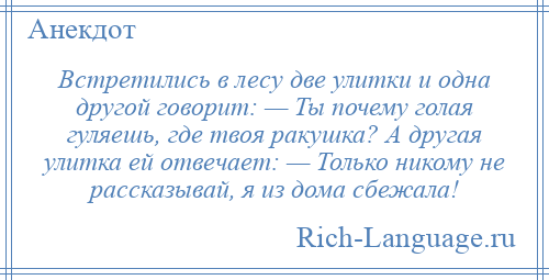 
    Встретились в лесу две улитки и одна другой говорит: — Ты почему голая гуляешь, где твоя ракушка? А другая улитка ей отвечает: — Только никому не рассказывай, я из дома сбежала!