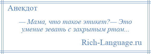 
    — Мама, что такое этикет?— Это умение зевать с закрытым ртом...