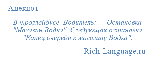 
    В троллейбусе. Водитель: — Остановка Магазин Водка . Следующая остановка Конец очереди к магазину Водка .