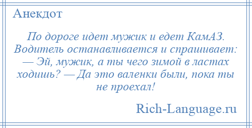 
    По дороге идет мужик и едет КамАЗ. Водитель останавливается и спрашивает: — Эй, мужик, а ты чего зимой в ластах ходишь? — Да это валенки были, пока ты не проехал!