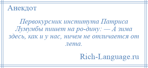 
    Первокурсник института Патриса Лумумбы пишет на ро­дину: — А зима здесь, как и у нас, ничем не отличается от лета.