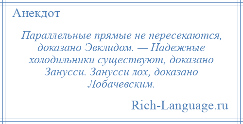 
    Параллельные прямые не пересекаются, доказано Эвклидом. — Надежные холодильники существуют, доказано Занусси. Занусси лох, доказано Лобачевским.