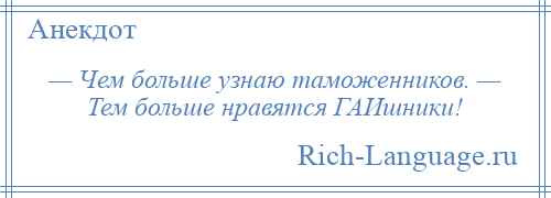 
    — Чем больше узнаю таможенников. — Тем больше нравятся ГАИшники!