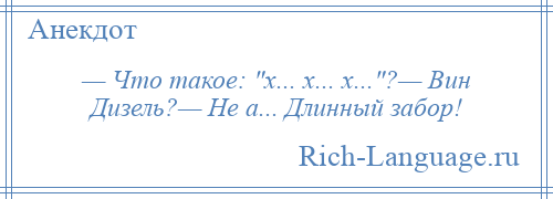 
    — Что такое: х... х... х... ?— Вин Дизель?— Не а... Длинный забор!