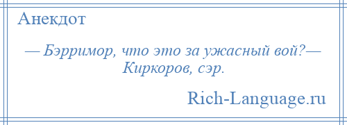 
    — Бэрримор, что это за ужасный вой?— Киркоров, сэр.