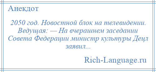 
    2050 год. Новостной блок на телевидении. Ведущая: — На вчерашнем заседании Совета Федерации министр культуры Децл заявил...