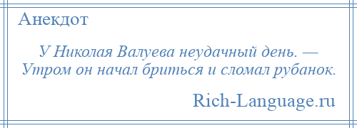 
    У Николая Валуева неудачный день. — Утром он начал бриться и сломал рубанок.