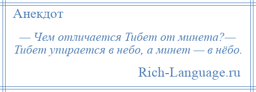 
    — Чем отличается Тибет от минета?— Тибет упирается в небо, а минет — в нёбо.