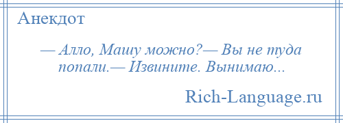 
    — Алло, Машу можно?— Вы не туда попали.— Извините. Вынимаю...