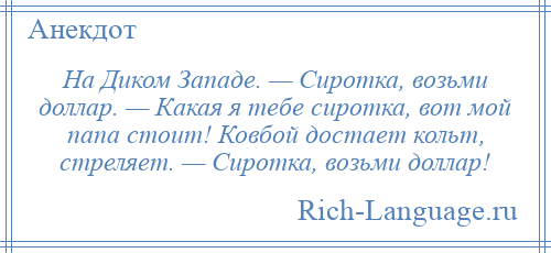 
    На Диком Западе. — Сиротка, возьми доллар. — Какая я тебе сиротка, вот мой папа стоит! Ковбой достает кольт, стреляет. — Сиротка, возьми доллар!