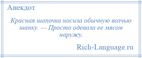 
    Красная шапочка носила обычную волчью шапку. — Просто одевала ее мясом наружу.