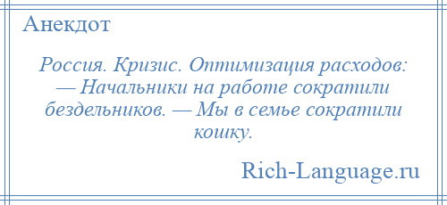 
    Россия. Кризис. Оптимизация расходов: — Начальники на работе сократили бездельников. — Мы в семье сократили кошку.