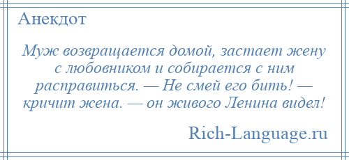 
    Муж возвращается домой, застает жену с любовником и собирается с ним расправиться. — Не смей его бить! — кричит жена. — он живого Ленина видел!