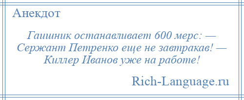 
    Гаишник останавливает 600 мерс: — Сержант Петренко еще не завтракав! — Киллер Иванов уже на работе!