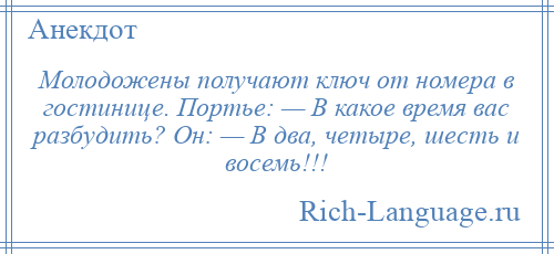 
    Молодожены получают ключ от номера в гостинице. Портье: — В какое время вас разбудить? Он: — В два, четыре, шесть и восемь!!!