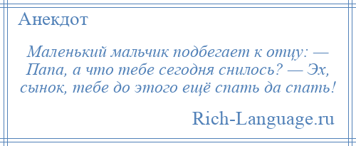 
    Маленький мальчик подбегает к отцу: — Папа, а что тебе сегодня снилось? — Эх, сынок, тебе до этого ещё спать да спать!