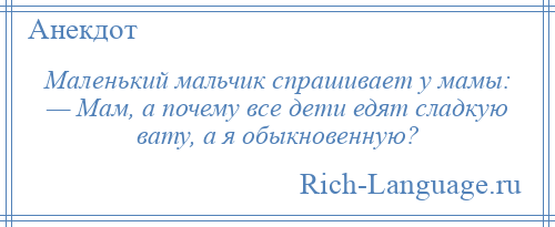 
    Маленький мальчик спрашивает у мамы: — Мам, а почему все дети едят сладкую вату, а я обыкновенную?