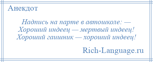 
    Надпись на парте в автошколе: — Хороший индеец — мертвый индеец! Хороший гаишник — хороший индеец!