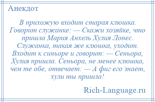 
    В прихожую входит старая клюшка. Говорит служанке: — Скажи хозяйке, что пришла Мария Анхель Хулия Лопес. Служанка, такая же клюшка, уходит. Входит к синьоре и говорит: — Сеньора, Хулия пришла. Сеньора, не менее клюшка, чем те обе, отвечает: — А фиг его знает, хули ты пришла!