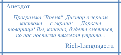 
    Программа Время . Диктор в черном костюме — с экрана: — Дорогие товарищи! Вы, конечно, будете смеяться, но нас постигла тяжелая утрата...